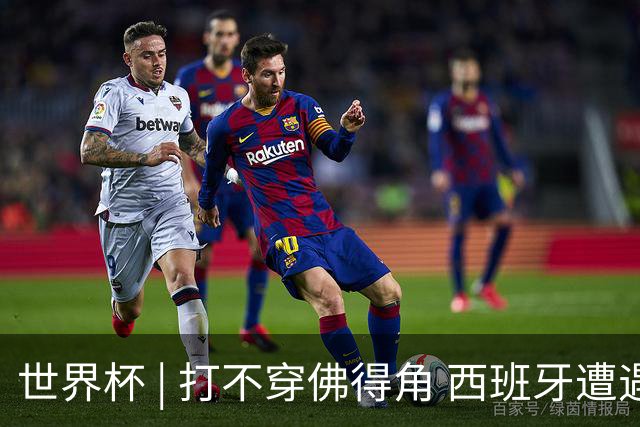世界杯 | 打不穿佛得角 西班牙遭遇“系统局”?