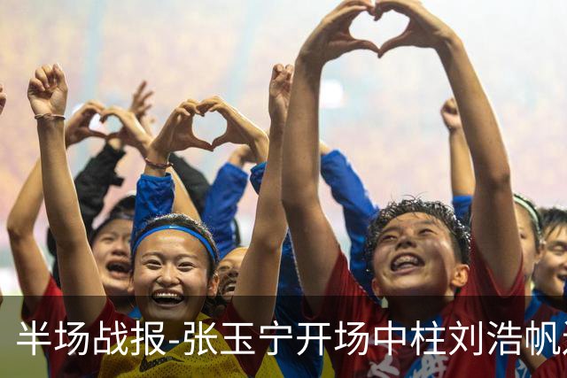 半场战报-张玉宁开场中柱刘浩帆送礼险丢球 国足0-0泰国